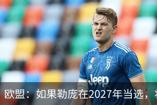 欧盟：如果勒庞在2027年当选，将“迅速准备对俄罗斯实施制裁”